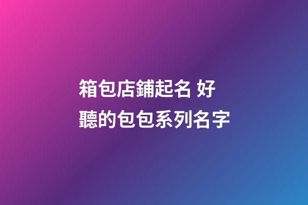 箱包店鋪起名 好聽的包包系列名字-第1張-店鋪起名-玄機派